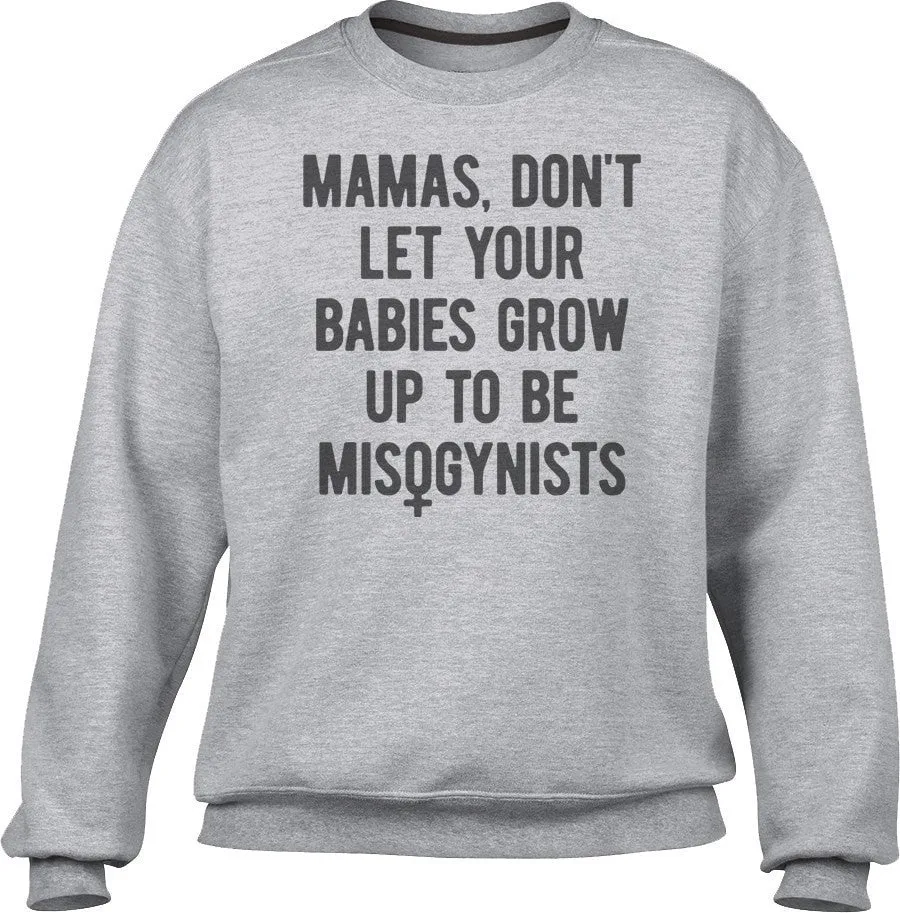 Unisex Mamas Don't Let Your Babies Grow Up to be Misogynists Sweatshirt
