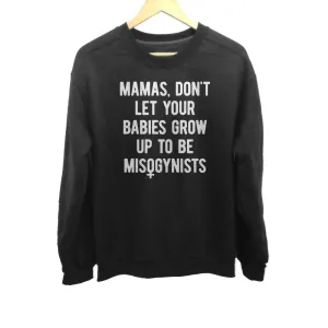 Unisex Mamas Don't Let Your Babies Grow Up to be Misogynists Sweatshirt